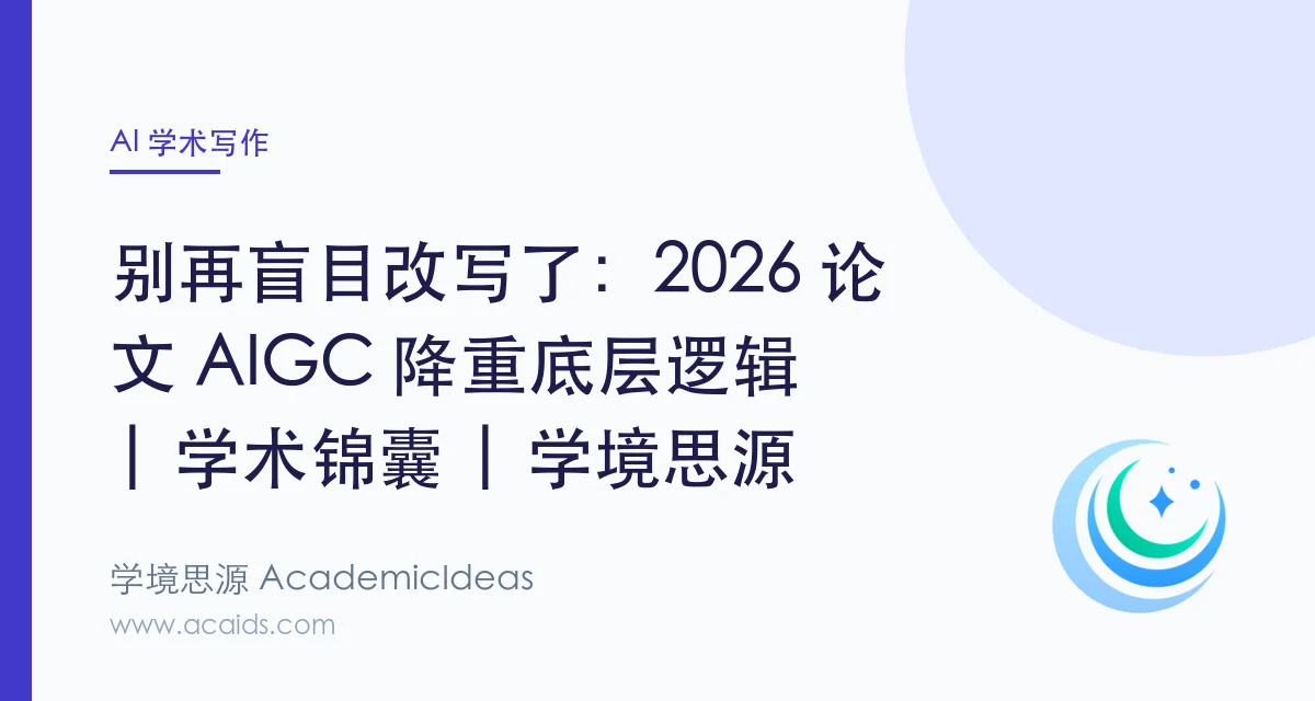 别再盲目改写了：2026 论文 AIGC 降重底层逻辑 | 学术锦囊 | 学境思源 AcademicIdeas